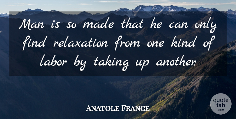 Anatole France Quote About Work, Men, Labor Day: Man Is So Made That...