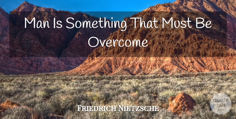 Friedrich Nietzsche Quote About Men, Overcoming: Man Is Something That Must...