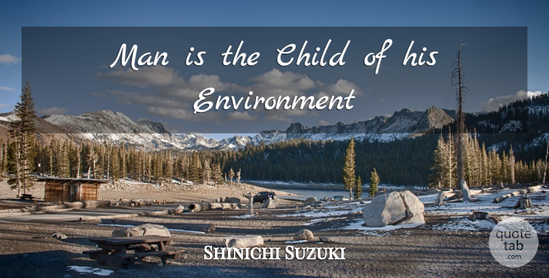 Shinichi Suzuki Quote About Children, Men, Environment: Man Is The Child Of...