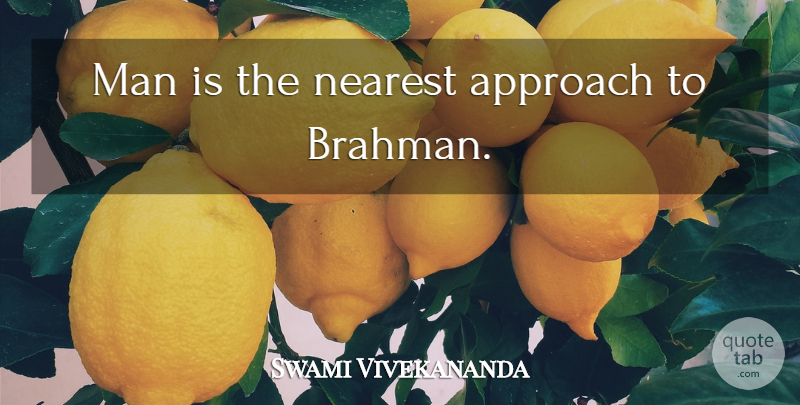Swami Vivekananda Quote About Men, Brahman, Approach: Man Is The Nearest Approach...