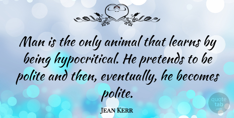 Jean Kerr Quote About Women, Learning, Hypocrite: Man Is The Only Animal...