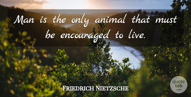 Friedrich Nietzsche Quote About Men, Animal, Be Encouraged: Man Is The Only Animal...