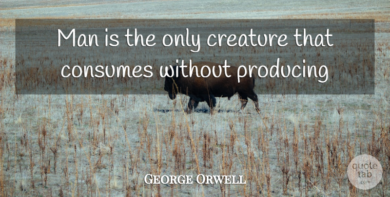 George Orwell Quote About Men, Animal, Eggs: Man Is The Only Creature...