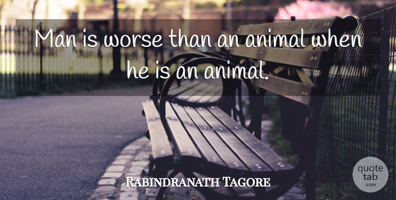 Rabindranath Tagore Quote About Men, Animal, Animal Cruelty: Man Is Worse Than An...