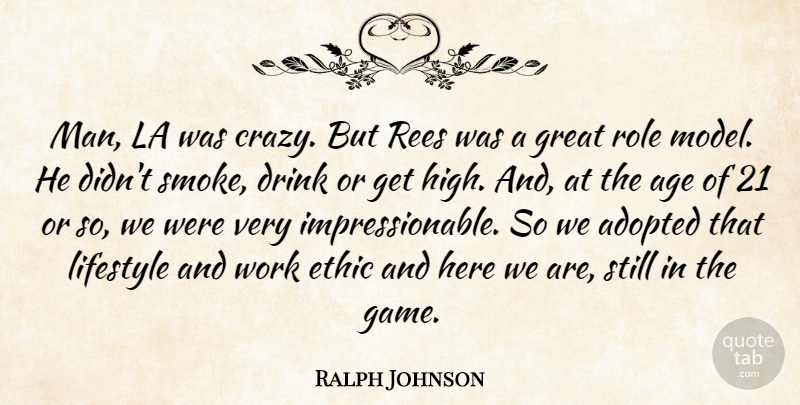 Ralph Johnson Quote About Adopted, Age, Drink, Ethic, Great: Man La Was Crazy But...