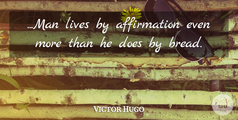 Victor Hugo Quote About Men, Bread, Doe: Man Lives By Affirmation Even...