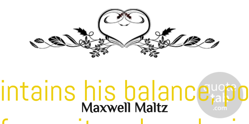 Maxwell Maltz Quote About Moving On, Moving Forward, Men: Man Maintains His Balance Poise...