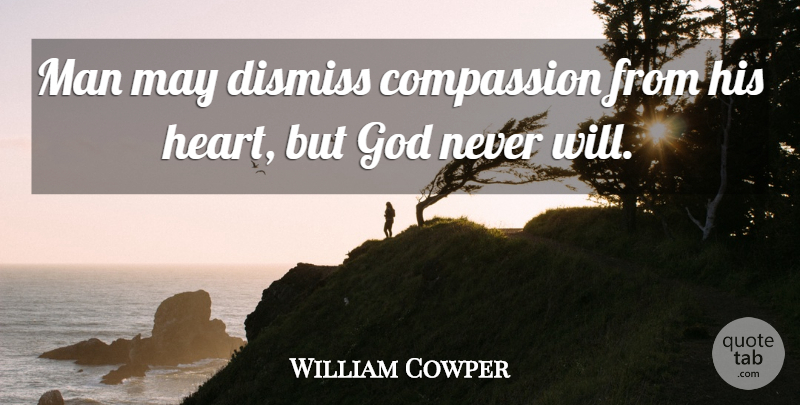 William Cowper Quote About God, Heart, Men: Man May Dismiss Compassion From...