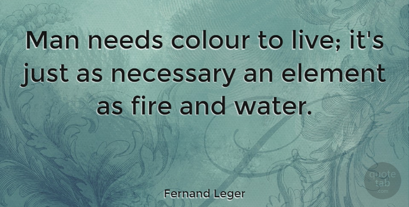 Fernand Leger Quote About Colour, Element, Fire, Man, Necessary: Man Needs Colour To Live...