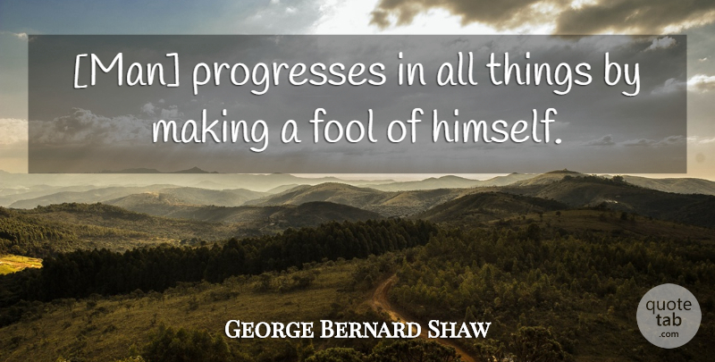 George Bernard Shaw Quote About Men, Progress, Fool: Man Progresses In All Things...