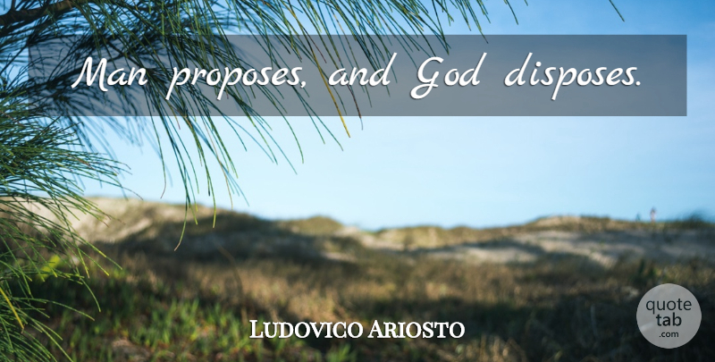 Ludovico Ariosto Quote About God, Men, Propose: Man Proposes And God Disposes...