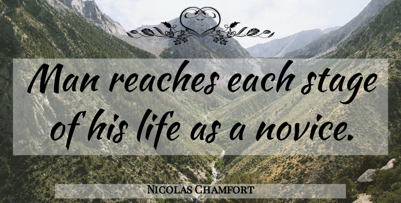 Nicolas Chamfort Quote About Life, Men, Novices: Man Reaches Each Stage Of...