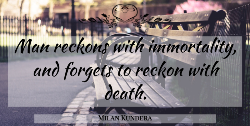Milan Kundera Quote About Men, Forget, Immortality: Man Reckons With Immortality And...