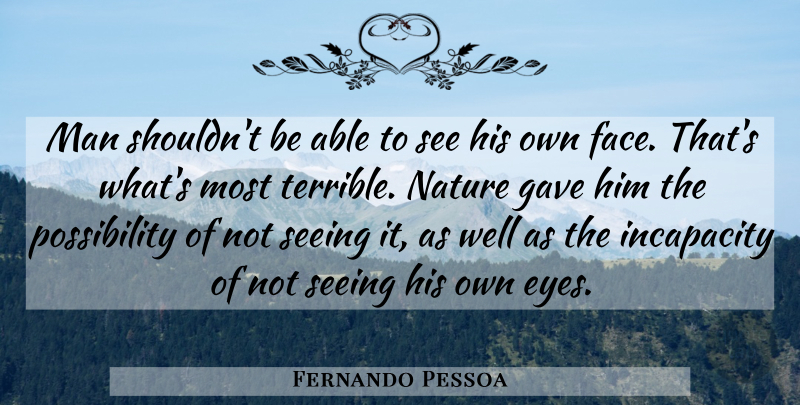 Fernando Pessoa Quote About Eye, Men, Mirrors: Man Shouldnt Be Able To...