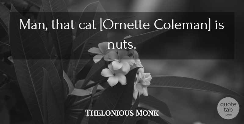 Thelonious Monk Quote About Music, Cat, Men: Man That Cat Ornette Coleman...
