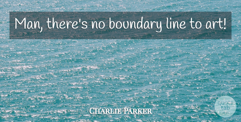 Charlie Parker Quote About Music, Art, Men: Man Theres No Boundary Line...