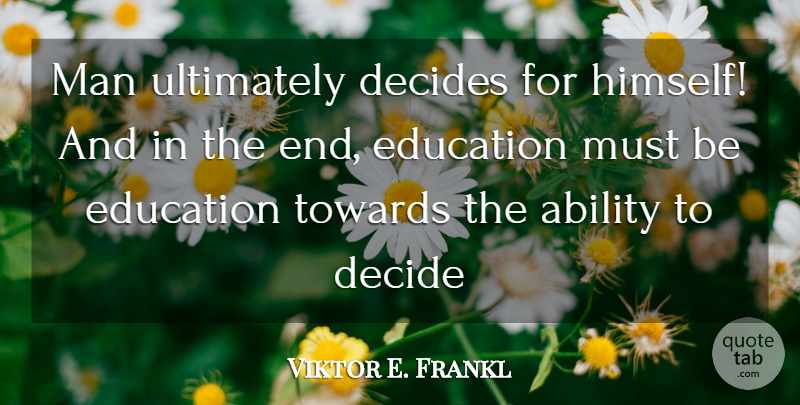 Viktor E. Frankl Quote About Teaching, Learning, Men: Man Ultimately Decides For Himself...