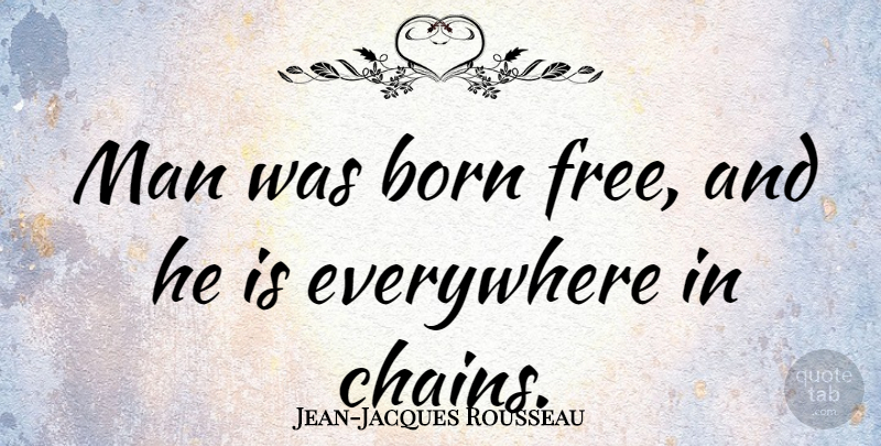 Jean-Jacques Rousseau Quote About American Journalist, Everywhere, Man: Man Was Born Free And...