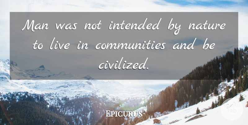 Epicurus Quote About Men, Civilization, Community: Man Was Not Intended By...