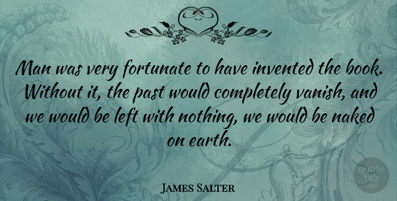 James Salter Quote About Fortunate, Invented, Left, Man, Naked: Man Was Very Fortunate To...