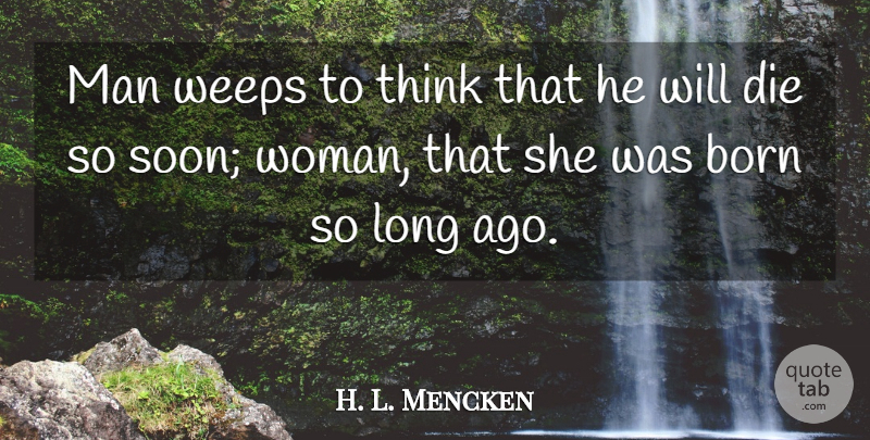 H. L. Mencken Quote About Men, Thinking, Long Ago: Man Weeps To Think That...