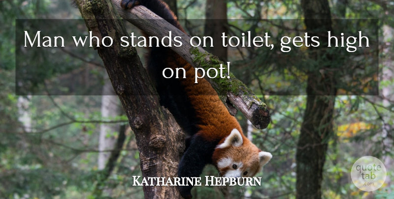 Katharine Hepburn Quote About Funny, Men, Getting High: Man Who Stands On Toilet...