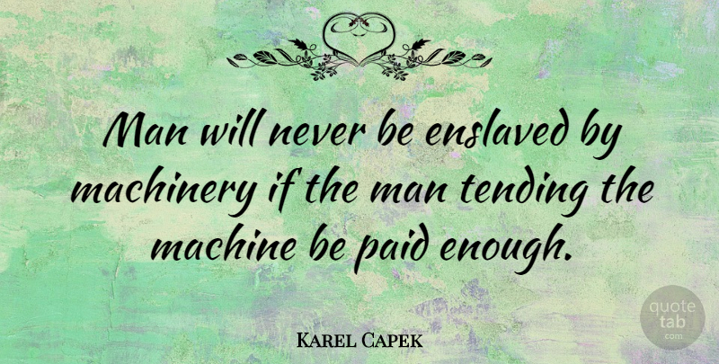 Karel Capek Quote About Men, Machines, Enough: Man Will Never Be Enslaved...
