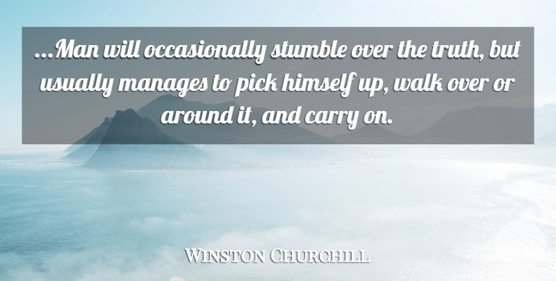 Winston Churchill Quote About Carry, Himself, Manages, Pick, Stumble: Man Will Occasionally Stumble Over...