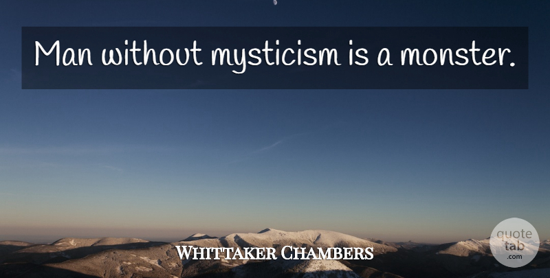 Whittaker Chambers Quote About Men, Monsters, Mysticism: Man Without Mysticism Is A...