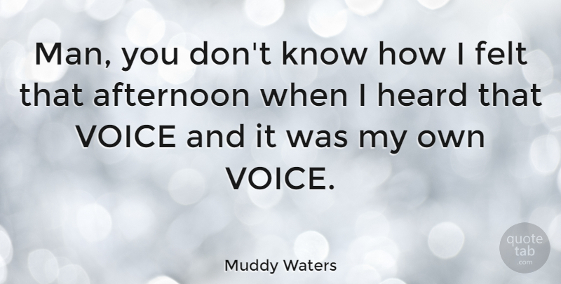 Muddy Waters Quote About Men, Voice, Afternoon: Man You Dont Know How...