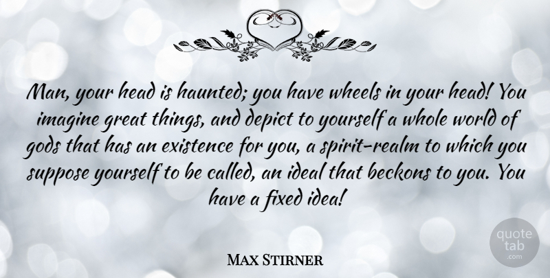 Max Stirner Quote About Depict, Existence, Fixed, Gods, Great: Man Your Head Is Haunted...