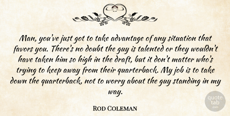 Rod Coleman Quote About Advantage, Doubt, Favors, Guy, High: Man Youve Just Got To...