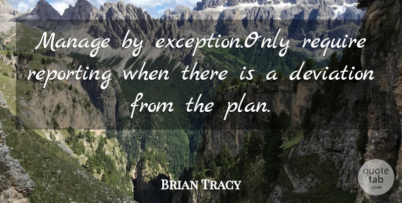 Brian Tracy Quote About Humorous, Management, Deviation: Manage By Exceptiononly Require Reporting...