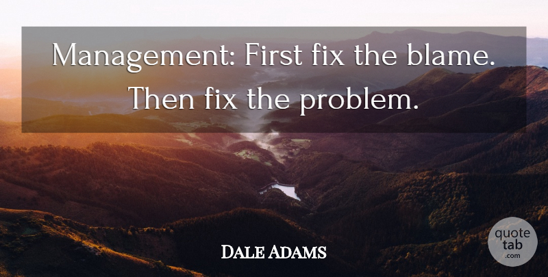 Dale Adams Quote About Ability, Fix: Management First Fix The Blame...