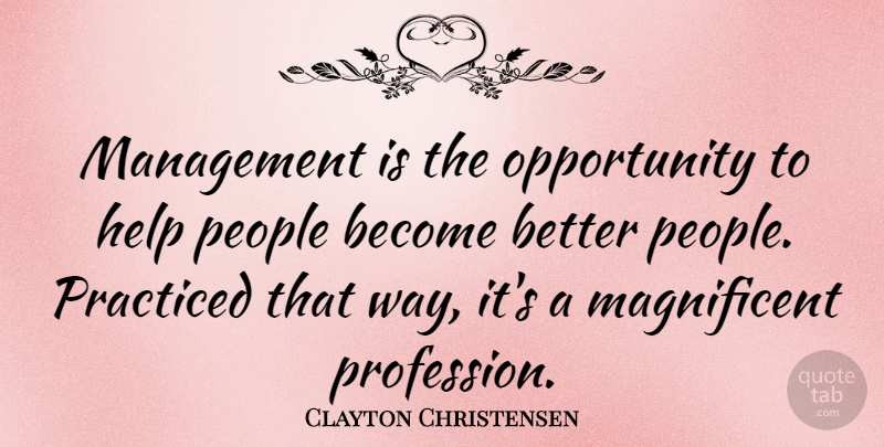 Clayton Christensen Quote About Opportunity, People, Practiced: Management Is The Opportunity To...