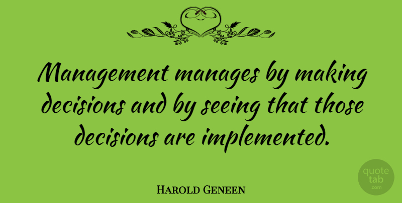Harold Geneen Quote About Decision, Management, Seeing: Management Manages By Making Decisions...