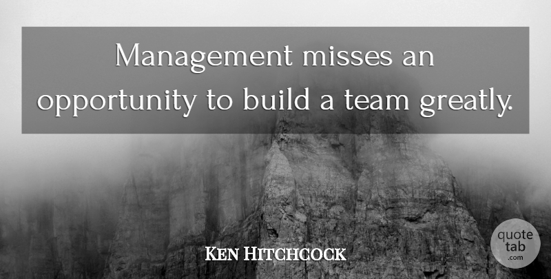 Ken Hitchcock Quote About Build, Management, Misses, Opportunity, Team: Management Misses An Opportunity To...