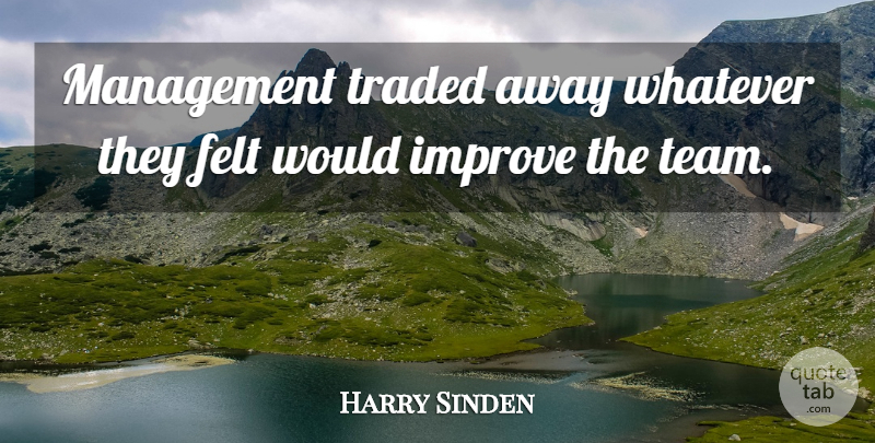 Harry Sinden Quote About Felt, Improve, Management, Traded, Whatever: Management Traded Away Whatever They...