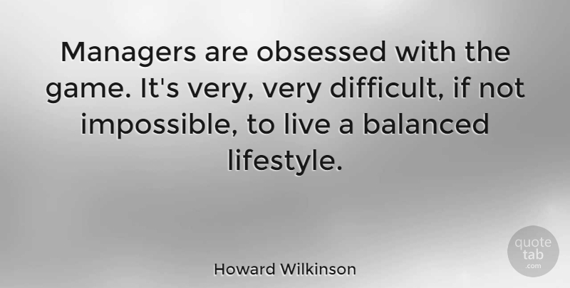 Howard Wilkinson Quote About Games, Impossible, Lifestyle: Managers Are Obsessed With The...