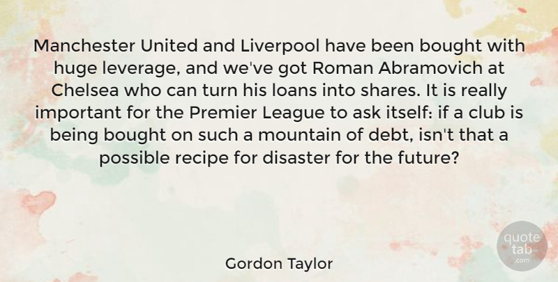 Gordon Taylor Quote About Ask, Bought, Chelsea, Club, Disaster: Manchester United And Liverpool Have...