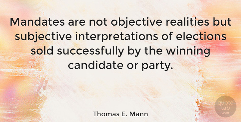 Thomas E. Mann Quote About Candidate, Mandates, Objective, Realities, Sold: Mandates Are Not Objective Realities...