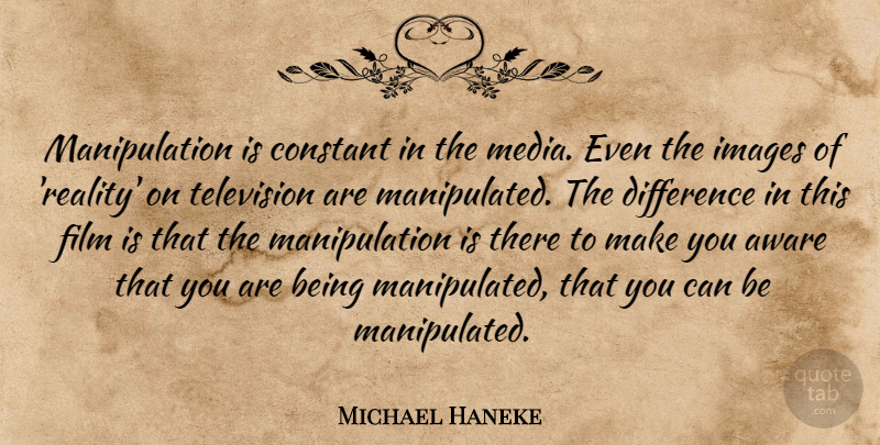 Michael Haneke Quote About Aware, Constant, Difference, Images, Television: Manipulation Is Constant In The...
