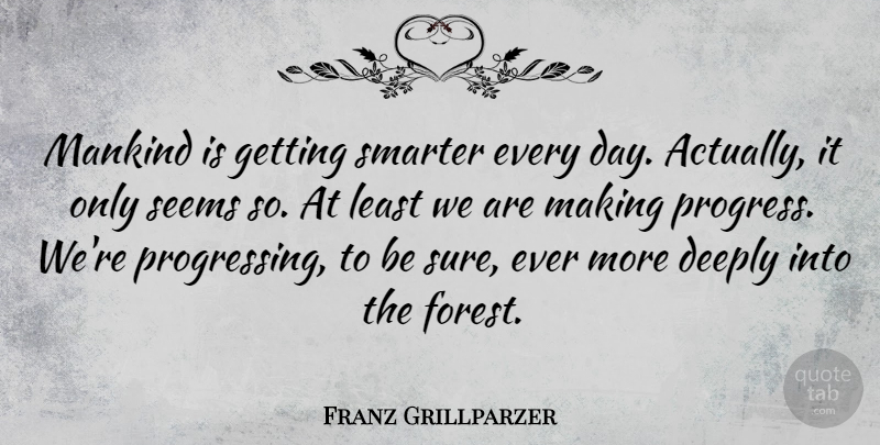 Franz Grillparzer Quote About Progress, Forests, Mankind: Mankind Is Getting Smarter Every...