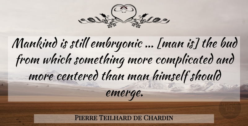 Pierre Teilhard de Chardin Quote About Men, Bud, Complicated: Mankind Is Still Embryonic Man...