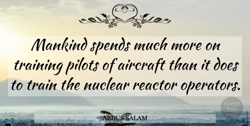 Abdus Salam Quote About Training, Nuclear Reactors, Pilots: Mankind Spends Much More On...