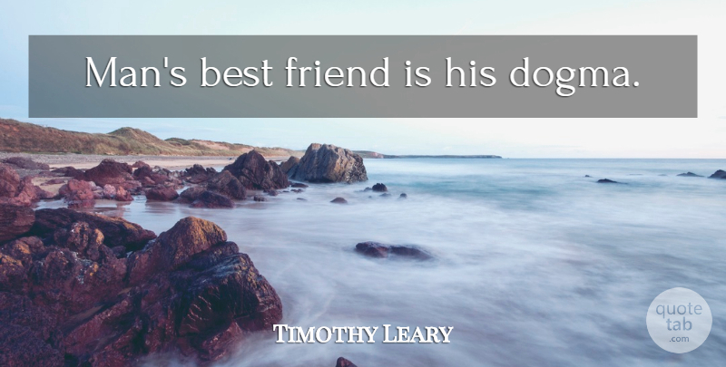 Timothy Leary Quote About Men, Dogma: Mans Best Friend Is His...