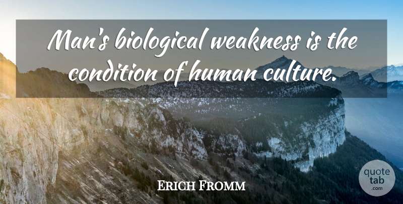Erich Fromm Quote About Men, Culture, Weakness: Mans Biological Weakness Is The...