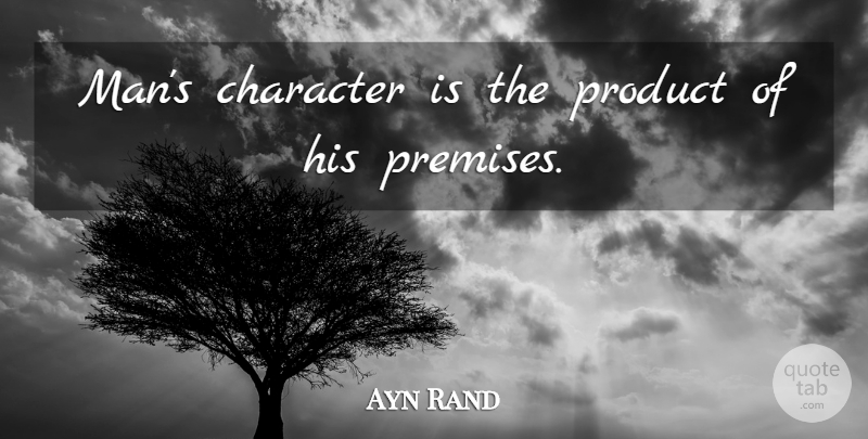 Ayn Rand Quote About Character, Men, Premises: Mans Character Is The Product...