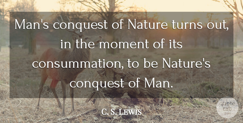 C. S. Lewis Quote About Men, Moments, Turns: Mans Conquest Of Nature Turns...