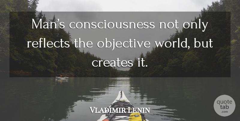 Vladimir Lenin Quote About Men, World, Consciousness: Mans Consciousness Not Only Reflects...